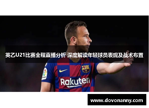 英乙U21比赛全程直播分析 深度解读年轻球员表现及战术布置