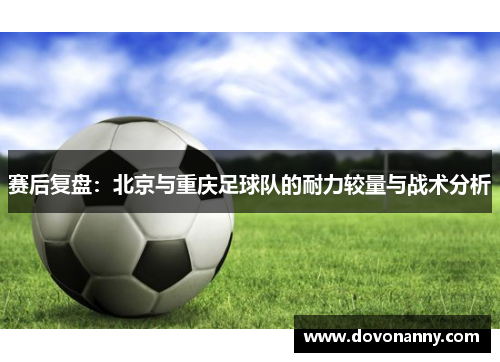 赛后复盘：北京与重庆足球队的耐力较量与战术分析