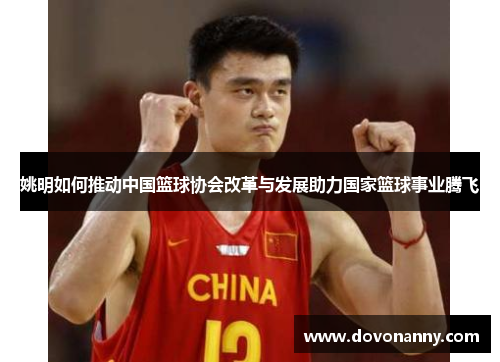 姚明如何推动中国篮球协会改革与发展助力国家篮球事业腾飞