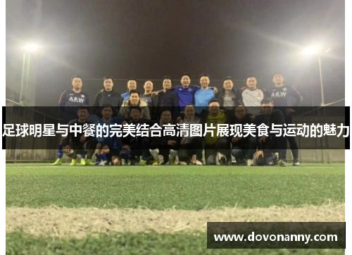 足球明星与中餐的完美结合高清图片展现美食与运动的魅力