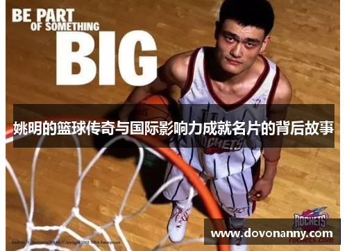 姚明的篮球传奇与国际影响力成就名片的背后故事