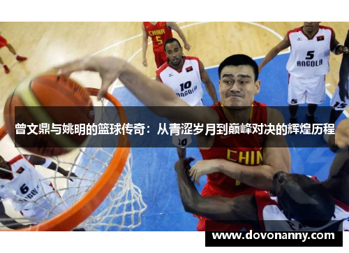 曾文鼎与姚明的篮球传奇：从青涩岁月到巅峰对决的辉煌历程