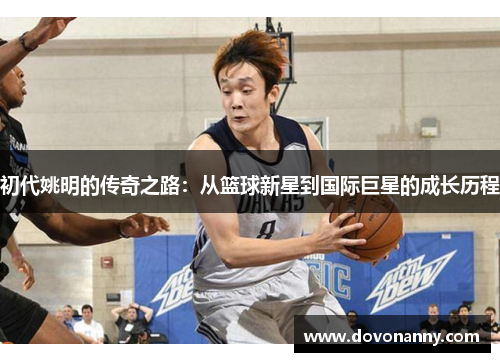 初代姚明的传奇之路：从篮球新星到国际巨星的成长历程