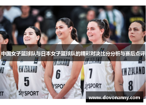 中国女子篮球队与日本女子篮球队的精彩对决比分分析与赛后点评