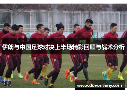 伊朗与中国足球对决上半场精彩回顾与战术分析