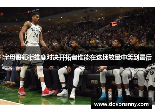 字母哥领衔雄鹿对决开拓者谁能在这场较量中笑到最后