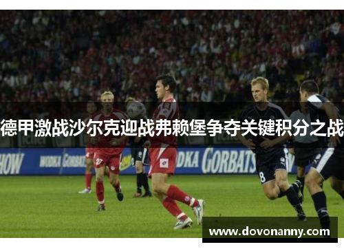 德甲激战沙尔克迎战弗赖堡争夺关键积分之战