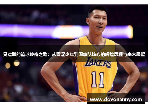 易建联的篮球传奇之路：从青涩少年到国家队核心的辉煌历程与未来展望