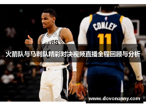 火箭队与马刺队精彩对决视频直播全程回顾与分析