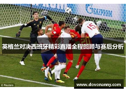 英格兰对决西班牙精彩直播全程回顾与赛后分析